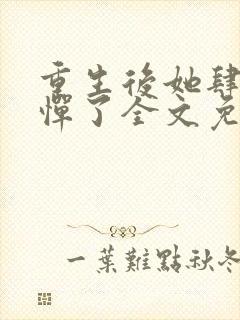 重生后她肆无忌惮了全文免费阅读