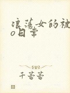 浪荡女的被cao日常