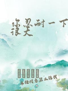 你忍耐一下我的很大