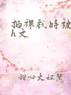 拍裸戏时被c哭h文