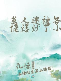 万人迷被各路大佬爆炒了小说