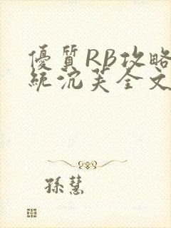 优质RB攻略系统沉芙全文免费阅读