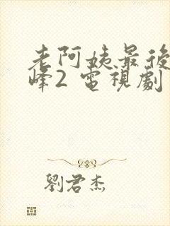 老阿姨最后的巅峰2 电视剧