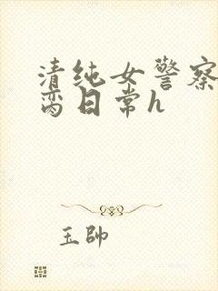 清纯女警察的被脔日常h