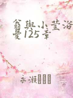 翁与小莹浴室欢爱125章