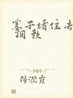 塞子堵住去上学 调 教