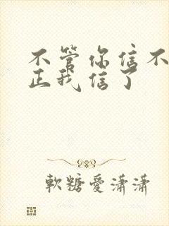 不管你信不信反正我信了