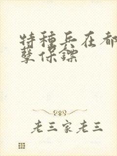 特种兵在都市妖孽保镖