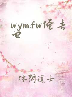 wymfw俺去也