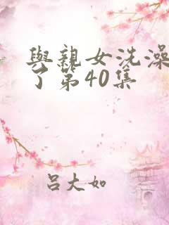 与亲女洗澡时伦了第40集