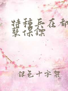 特种兵在都市妖孽保镖