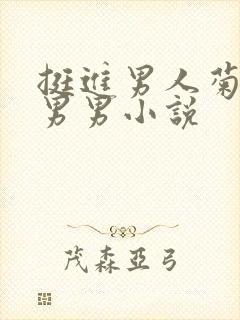 挺进男人菊宿舍男男小说