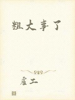 粗大事了
