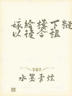 嫁给楼下糙汉后以后合租