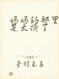 妈妈的那里实在是太挤了