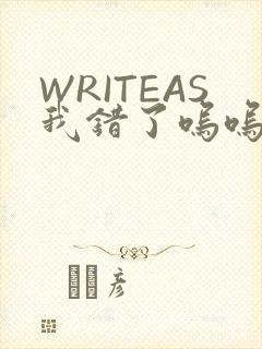 WRITEAS我错了呜呜不打