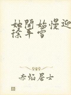 她开始慢迎迎合徐平雪