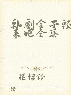 韩剧金子轻松出来吧全集