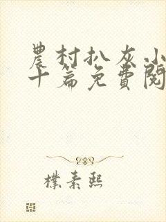 农村扒灰小说五十篇免费阅读全文