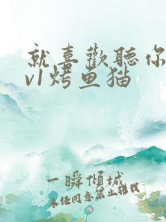 就喜欢听你叫1v1烤鱼猫