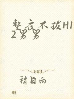 整夜不拔H1V2男男