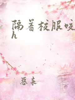 隔着校服咬她奶h