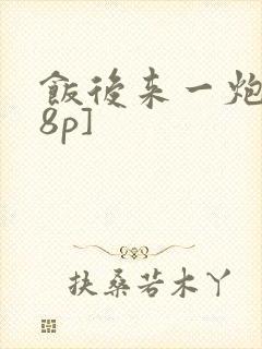 饭后来一炮[18p]