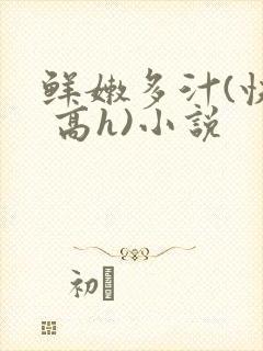 鲜嫩多汁(快穿 高h)小说