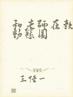 和老师在教室啪动态图