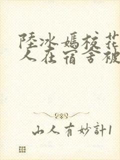 陆冰嫣校花被工人在宿舍被强