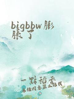 bigbbw膨胀了