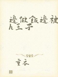 边做饭边被躁高h玉子