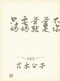 只要爸爸不在家妈妈就是你