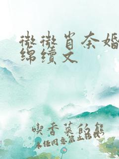 微微肖奈婚后缠绵续文