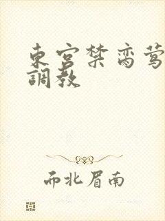 东宫禁脔莺莺h调教