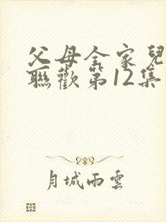 父母全家儿女大联欢第12集