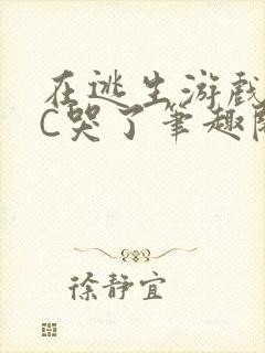 在逃生游戏里被C哭了笔趣阁