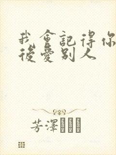 我会记得你 然后爱别人