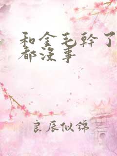 和金毛干了四年都没事