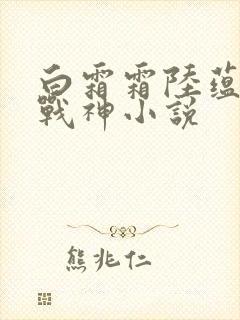 白霜霜陆蕴九天战神小说