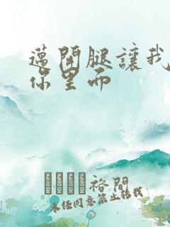 迈开腿让我看看你里面