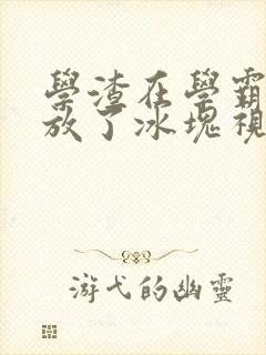 学渣在学霸肚子放了冰块视频