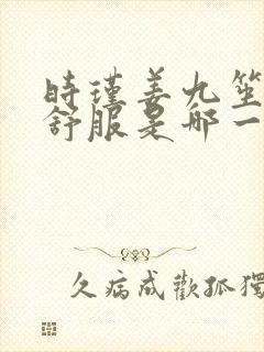 时瑾姜九笙里面舒服是哪一章