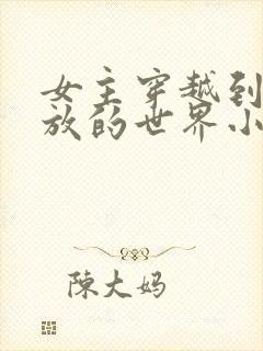 女主穿越到很开放的世界小说