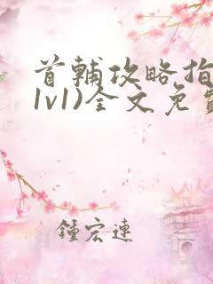 首辅攻略指南(1v1)全文免费阅读