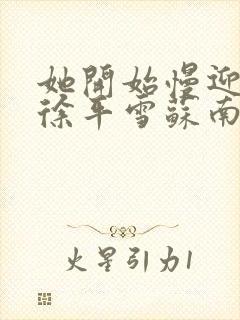 她开始慢迎迎合徐平雪苏南风