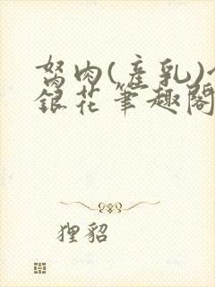 胬肉(产乳)金银花笔趣阁