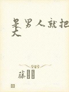 是男人就把它弄大