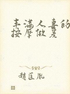 丰满人妻的精油按摩做爰