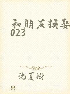 和朋友换娶妻2023